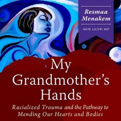 My Grandmother's Hands—Racialized Trauma & The Pathway To Mending ... By Resmaa Menakem