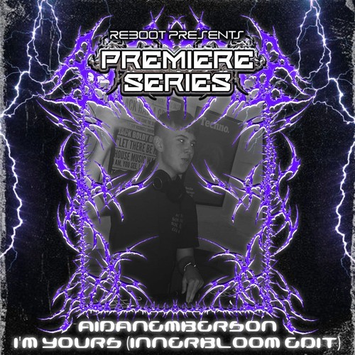 Reboot Premiere Series - AIDANEMBERSON - I'M YOURS (INNERBLOOM EDIT)