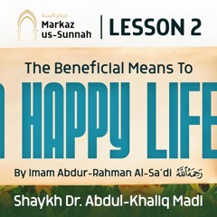 Lesson 2 - The Beneficial Means to a Happy Life | Shaykh Dr. Abdul-Khaliq Madi