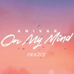 ANIVAR - On My Mind FRAZIX Remix