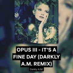 OPUS III - IT'S A FINE DAY (DARKLY A.M. REMIX)
