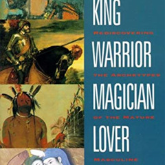 Get EPUB 📩 King, Warrior, Magician, Lover: Rediscovering the Archetypes of the Matur