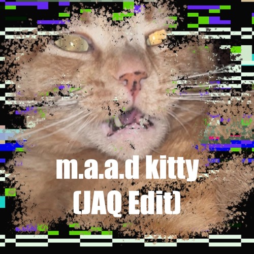 m.a.a.d. kitty (JAQ edit)
