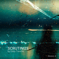 Scrutinize by Deep Traveller - Session 4