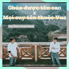 Chúa Được Tôn Cao (Mọi Suy Tôn Thuộc Vua) - Isaac Thái x Lê Phương Lý