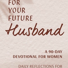 [Doc] Prayers for Your Future Husband: A 90-Day Devotional for Women: Daily