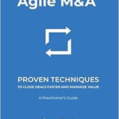 READ PDF 💑 Agile M&A: Proven Techniques to Close Deals Faster and Maximize Value by