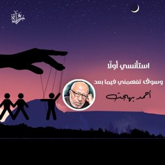 استأنسي أولًا وسوف تفهمني فيما بعد - أحمد بهجت