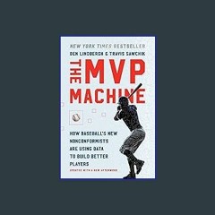 {READ} ❤ The MVP Machine: How Baseball's New Nonconformists Are Using Data to Build Better Players