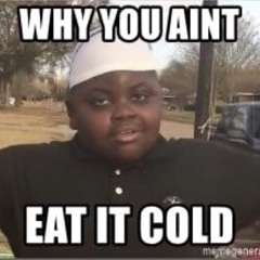 WHY YOU AiN’T EAT iT COLD (prod1ryan280)