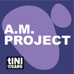 #08 A.M. PROJECT - tINI and the Gang Podcast