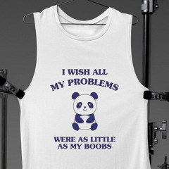 Panda I Wish All My Problems Were As Little As My Boobs Shirt