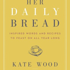 [PDF⚡READ❤ONLINE]  Her Daily Bread: Inspired Words and Recipes to Feast on All Year Long