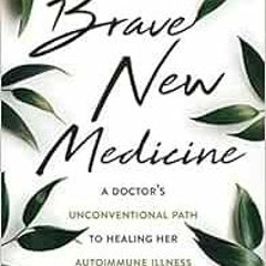 Read PDF EBOOK EPUB KINDLE Brave New Medicine: A Doctor’s Unconventional Path to Heal