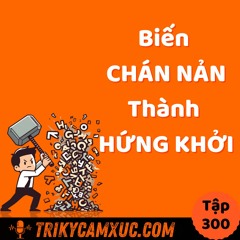 Tập 300: Biến CHÁN NẢN thành HỨNG KHỞI