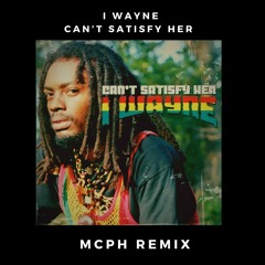 I Wayne - Can't Satisfy Her [MCPH Remix]
