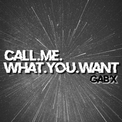 Gab'X -  Call Me What You Want    [̶C̶L̶O̶S̶E̶D̶ ̶P̶R̶O̶J̶E̶C̶T̶]̶ FREE DOWNLOAD