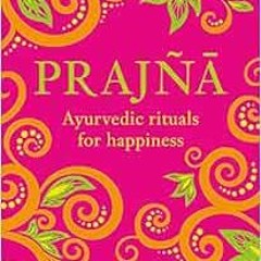 [READ] KINDLE PDF EBOOK EPUB Prajna: Ayurvedic Rituals For Happiness by Mira Manek 📝