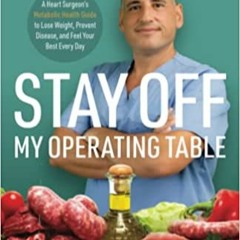 [PDF] ⚡️ Download Stay off My Operating Table: A Heart Surgeon’s Metabolic Health Guide to Lose Weig