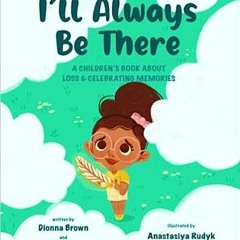 *[Book] PDF Download I'll always be there: A children's book about loss and celebrating memorie