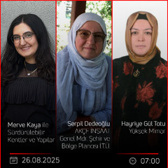 Serpil Dedeoğlu & Hayriye Gül Totu – Merve Kaya ile Sürdürülebilir Kentler ve Yapılar