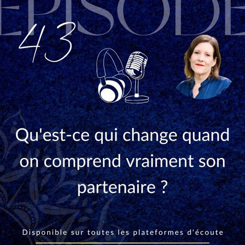 Épisode 43 : Ce qui change quand on comprend vraiment son partenaire ?