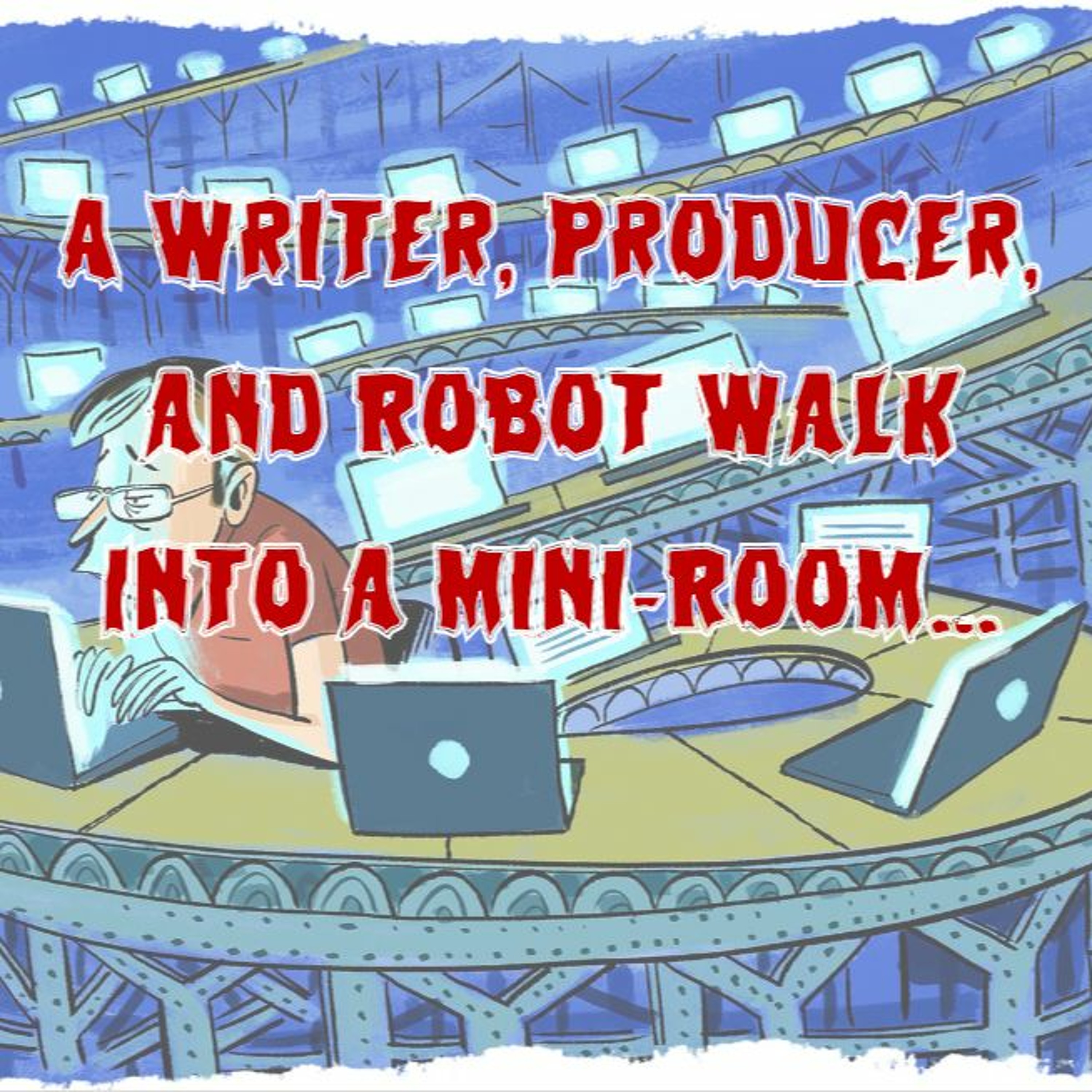 Patreon Preview – 258. A Writer, Producer, and Robot Walk Into a Mini-Room…