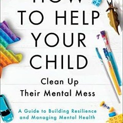 DOWNLOAD/PDF How to Help Your Child Clean Up Their Mental Mess: A Guide to Build