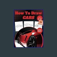 ??pdf^^ ✨ How To Draw Cars: A Super Easy How To Draw Cars Book for Kids 8-12 | Get Ready for an Ex