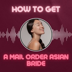 How to Find Your Perfect Mail Order Asian Bride | Expert Tips & Advice