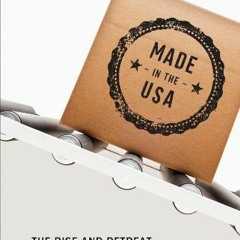 ACCESS KINDLE PDF EBOOK EPUB Made in the USA: The Rise and Retreat of American Manufa