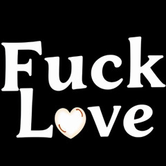 FUCK LOVE!!