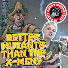 Better Mutants Than The X-Men? – In Orbit Every Wednesday