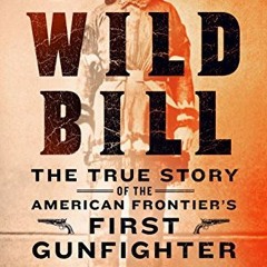 [View] EPUB KINDLE PDF EBOOK Wild Bill: The True Story of the American Frontier's Fir