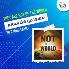 They Are Not Of The World - Fr Daoud Lamei ليسوا من هذا العالم