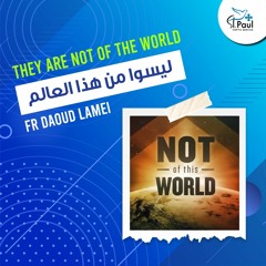 They Are Not Of The World - Fr Daoud Lamei ليسوا من هذا العالم