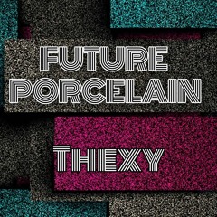 Thexy - Future porcelain