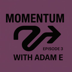 Adam E - Momentum Episode 3