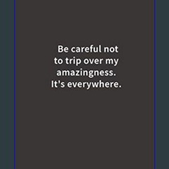 {READ/DOWNLOAD} 💖 Be careful not to trip over my amazingness. It's everywhere.: Lined notebook