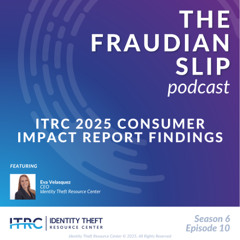 The Fraudian Slip Podcast: Identity Theft Resource Center – 2025 Consumer Impact Report - S6E10