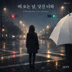 비 오는 날, 낯선 너와  (A Raining Day with a Stranger) - I&J ver.