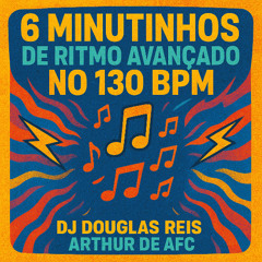 6 MINUTINHOS DE RITMO AVANÇADO NO 130 BPM (DJ DOUGLAS REIS & ARTHUR DE AFC)