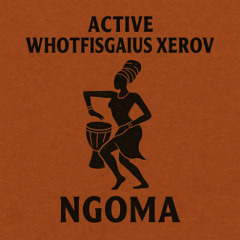Ngoma (ACTIVE X WHOTFISGAIUS X XEROV)