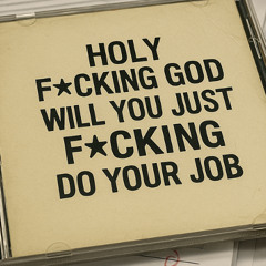 Holy F*cking God (will you just f*cking do your job)
