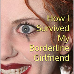 [Read] PDF 📰 How I Survived My Borderline Girlfriend: The Only Thing That Cures Narc