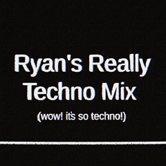 Ryan’s Really Techno Mix (wow! it's so techno!)
