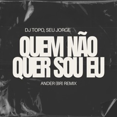 DJ Topo, Seu Jorge - Quem Não Quer Sou Eu (Ander Remix)