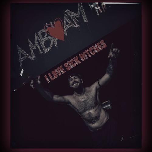 AMBAM - I LOVE SICK BITCHES