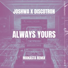 Joshwa x Discotron - Always Yours (Miokasta Remix)