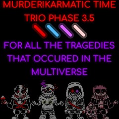 Murder Karmatic Time Trio - For All The Tragedies That Occured In The Multiverse [Phase 3.5]